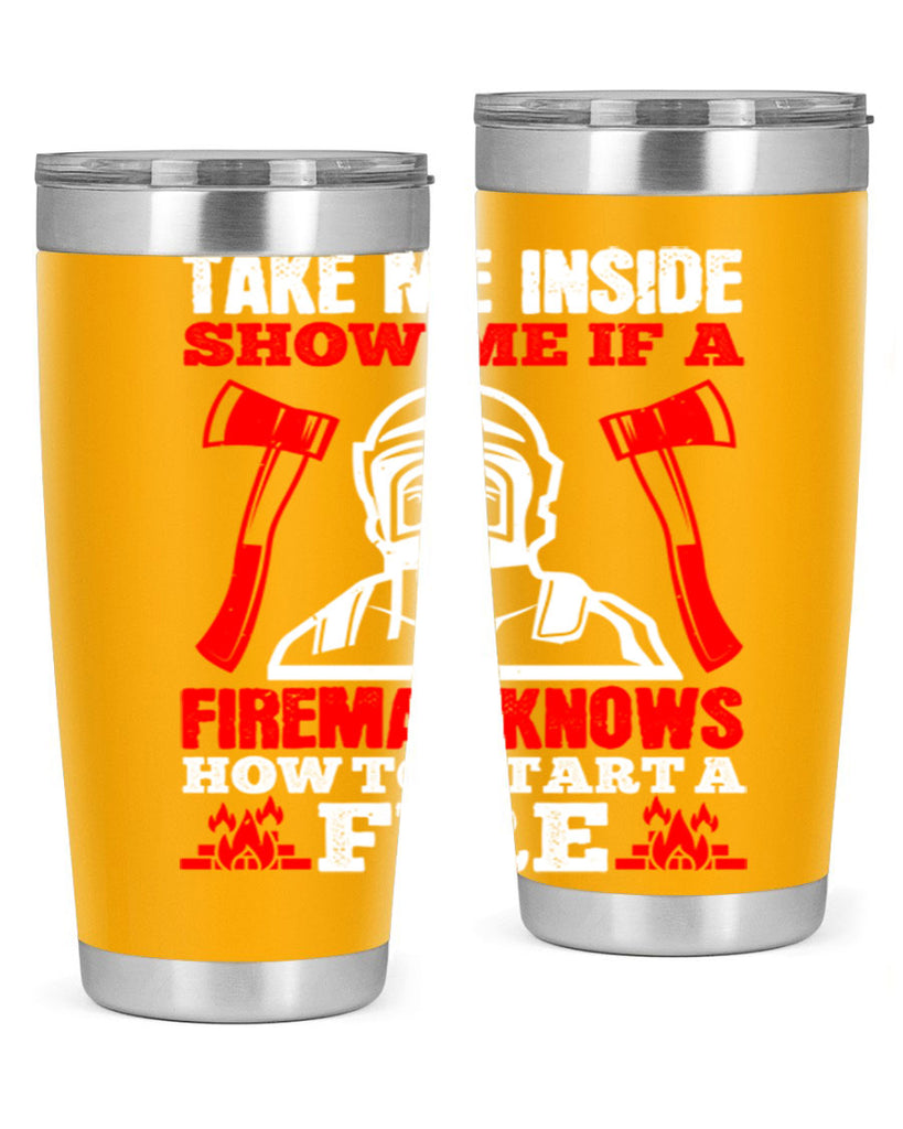 take me inside show me if a fireman knows how to starta fire Style 30#- fire fighter- tumbler