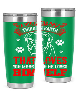 A dog is the only thing on earth that loves you more than he loves himself Style 221#- dog- Tumbler