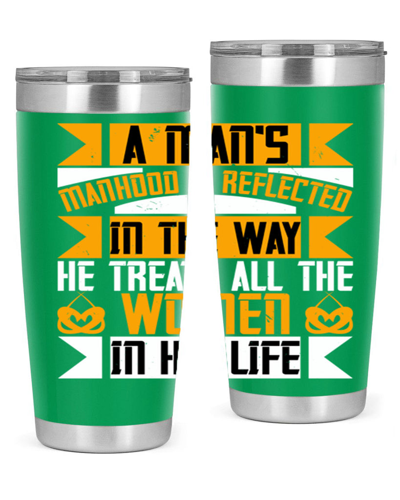 A man’s manhood is reflected in the way he treats all the women in his life Style 91#- womens day- Tumbler