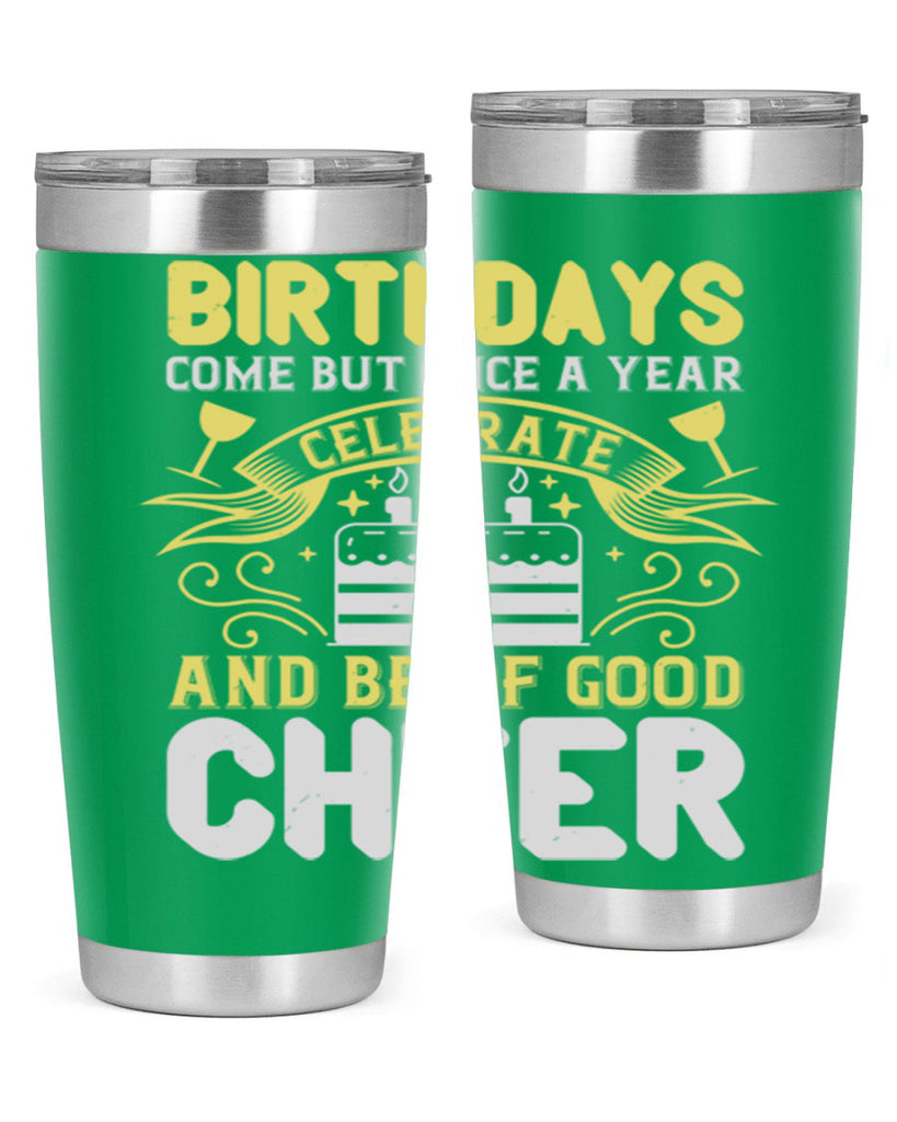 Birthdays come but once a year celebrate and be of good cheer Style 106#- birthday- tumbler