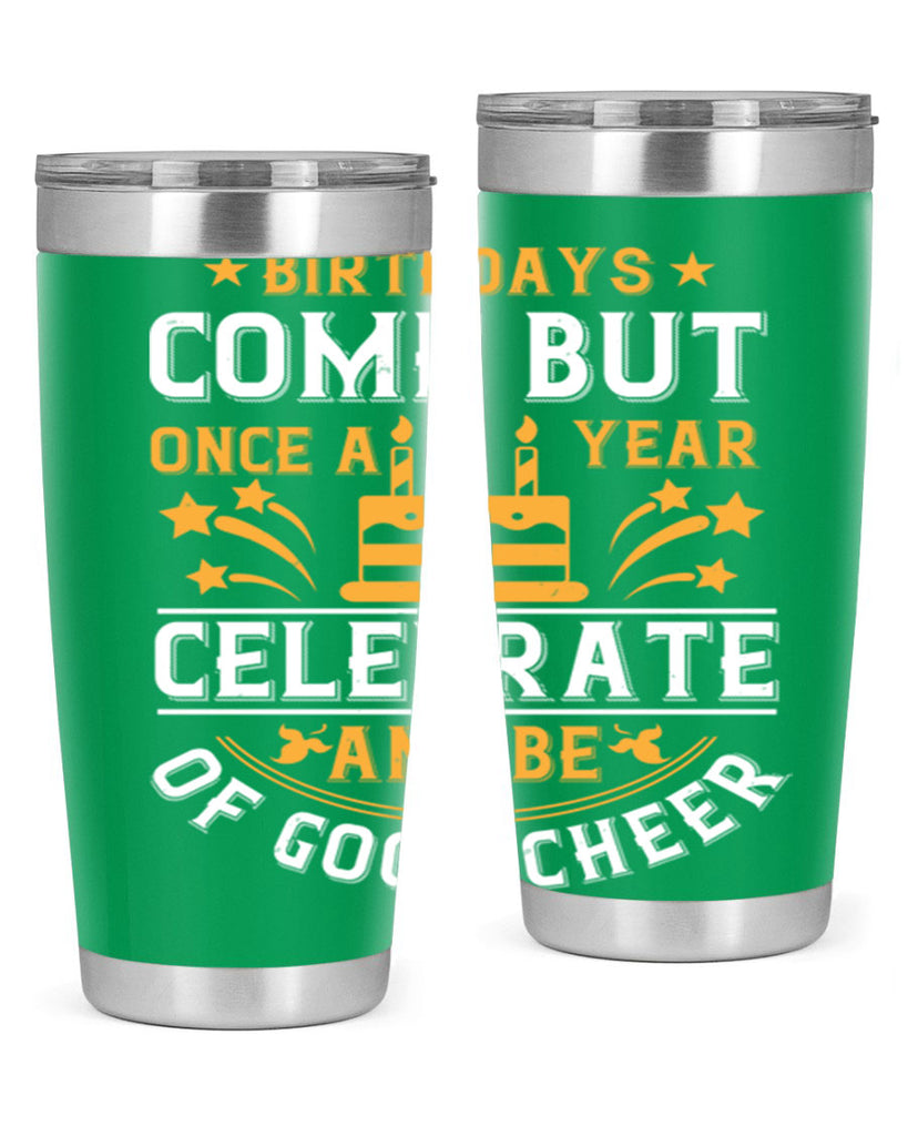 Birthdays come but once a year celebrate and be of good cheer Style 96#- birthday- tumbler