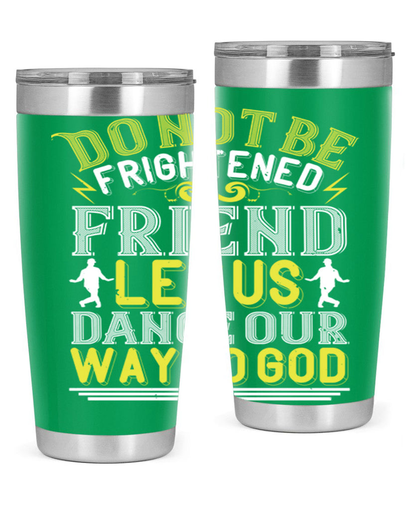 Do not be frightened friend Let us dance our way to God 15#- dance- Tumbler