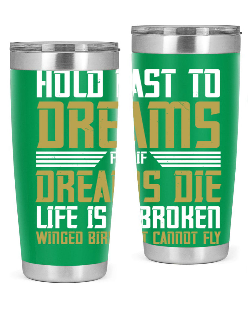 Hold fast to dreams for if dreams die life is a broken winged bird Style 63#- womens day- Tumbler