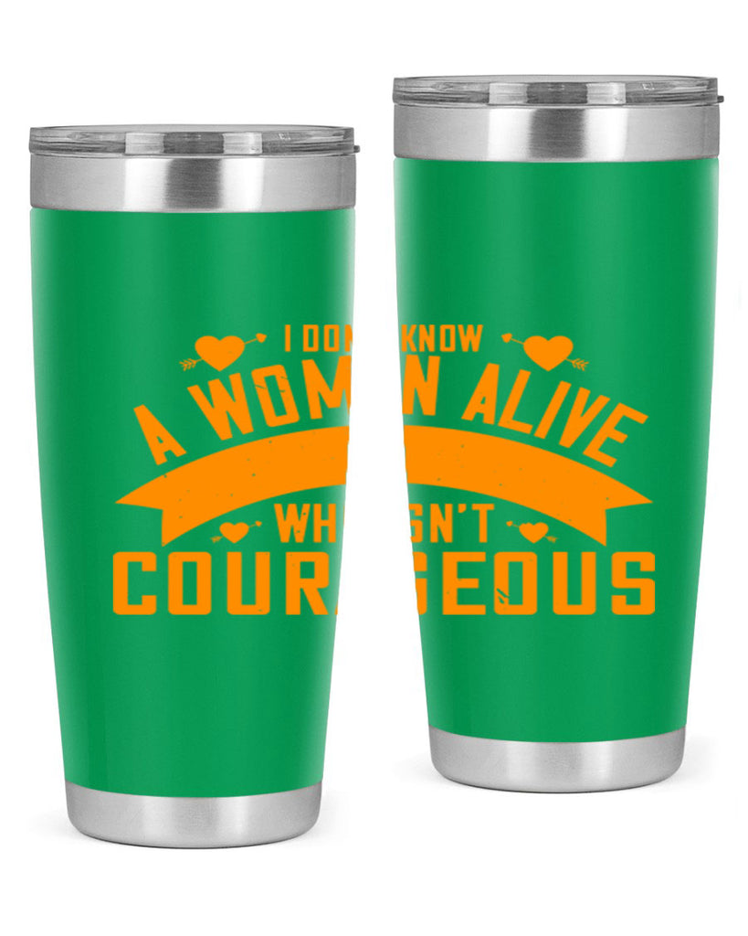 I dont know a woman alive who isnt courageous Style 59#- womens day- Tumbler