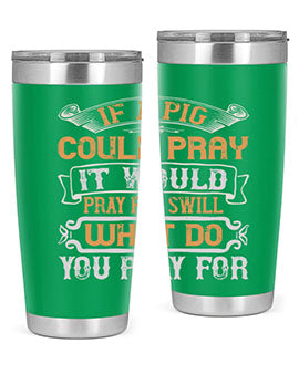 If a pig could pray it would pray for swill What do you pray for Style 54#- pig- Tumbler