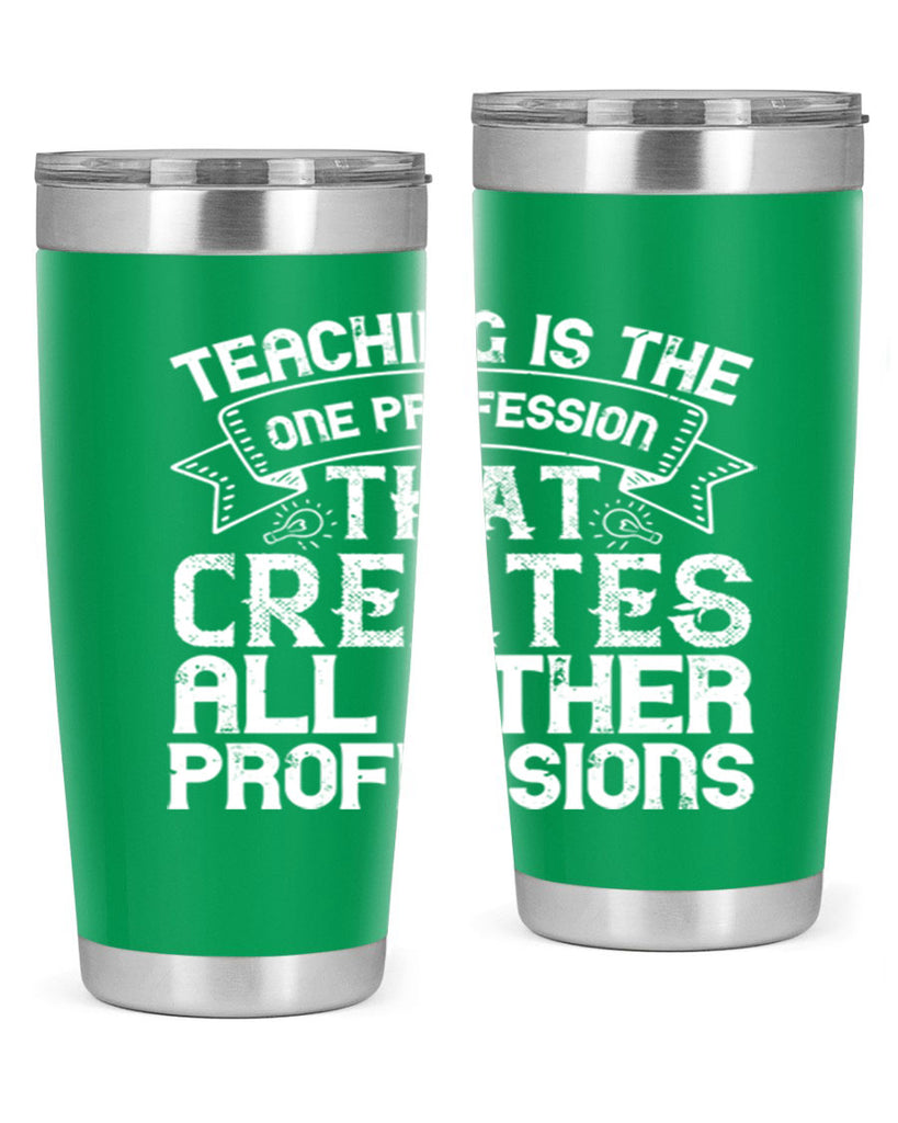 Teaching is the one profession that creates all other professions Style 7#- teacher- tumbler