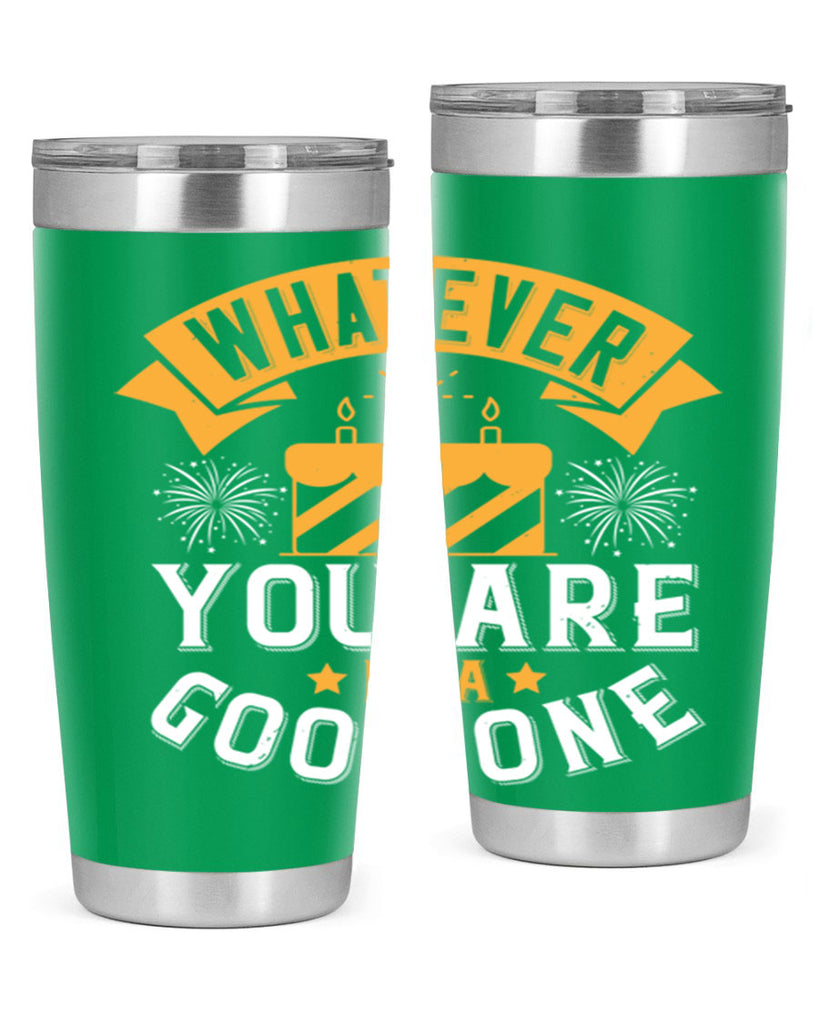 Whatever you are be a good one Style 29#- birthday- tumbler