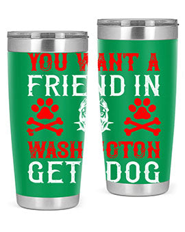 You want a friend in Washington Get a dog Style 131#- dog- Tumbler