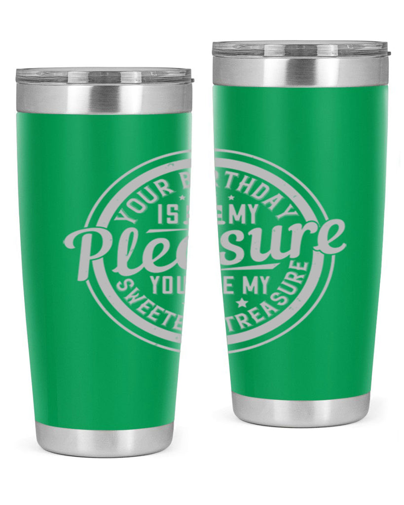 Your birthday is my pleasure You are my sweetest treasure Style 15#- birthday- tumbler