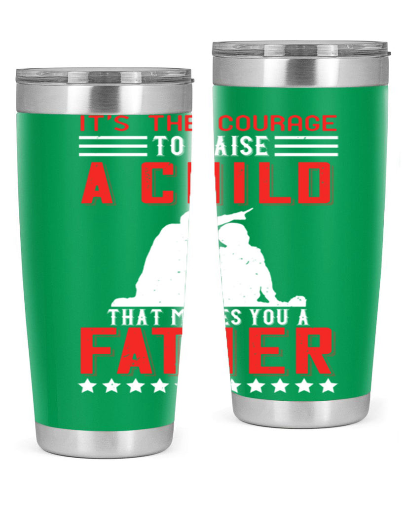 it’s the courage to raise a child that makes you a father 223#- fathers day- Tumbler