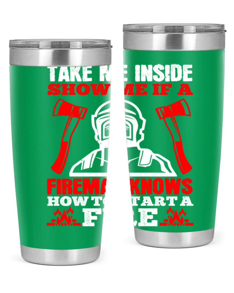 take me inside show me if a fireman knows how to starta fire Style 30#- fire fighter- tumbler