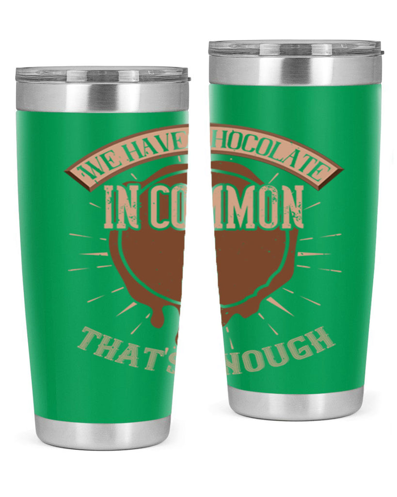 we have chocolate in common – thats enough 13#- chocolate- Tumbler