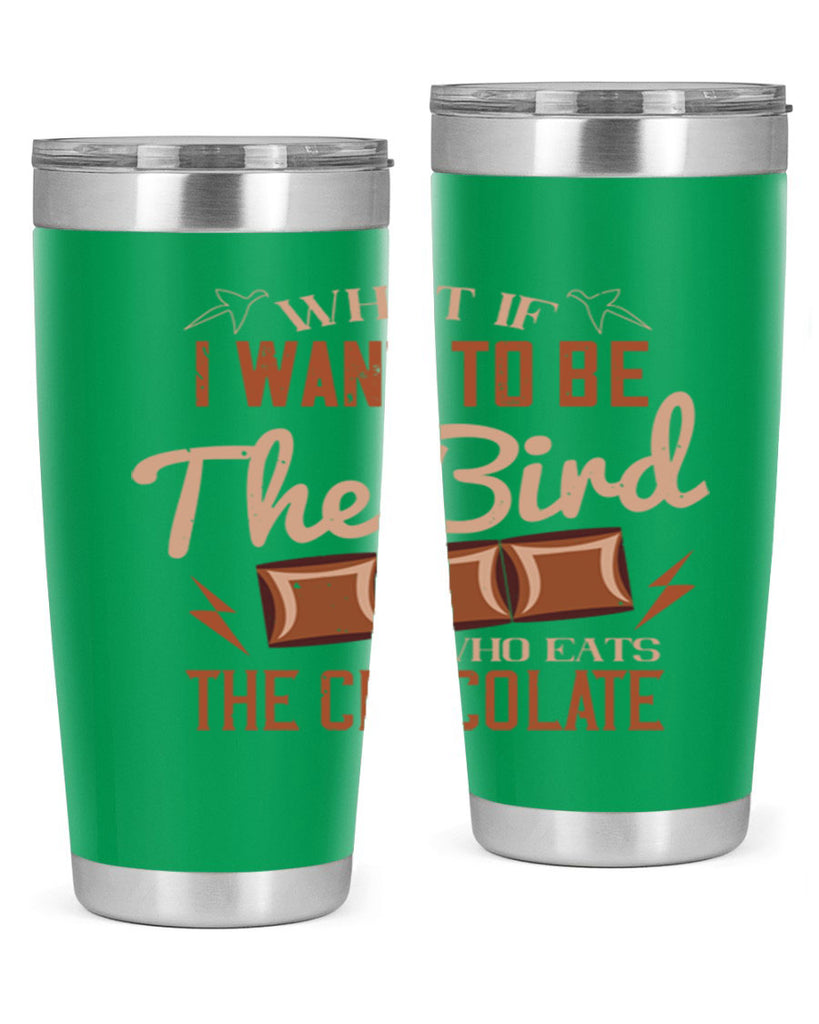 what if i want to be the bird who eats the chocolate 12#- chocolate- Tumbler