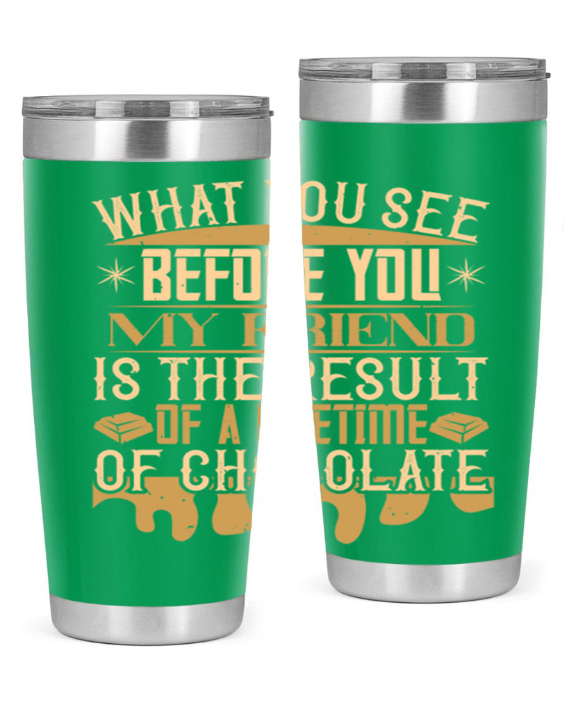 what you see before you my friend is the result of a lifetime of chocolate 11#- chocolate- Tumbler