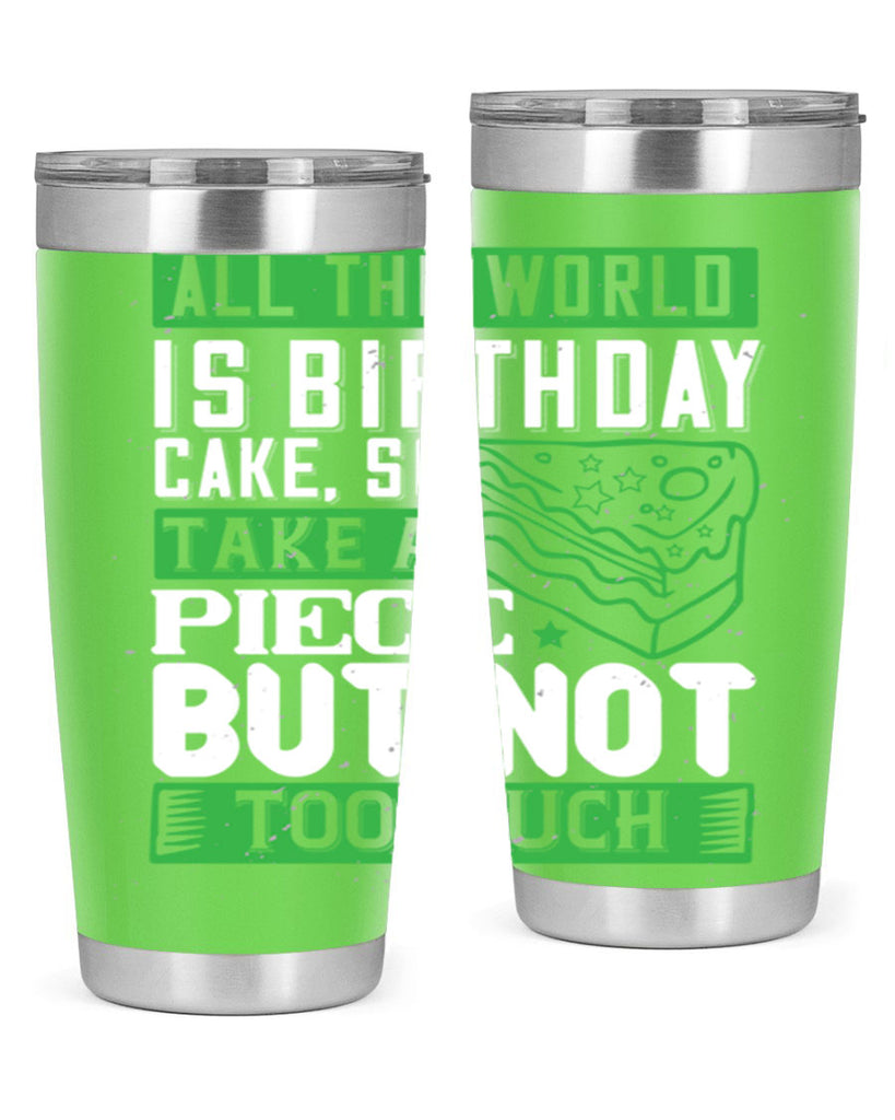 All the world is birthday cake so take a piece but not too much Style 100#- birthday- tumbler