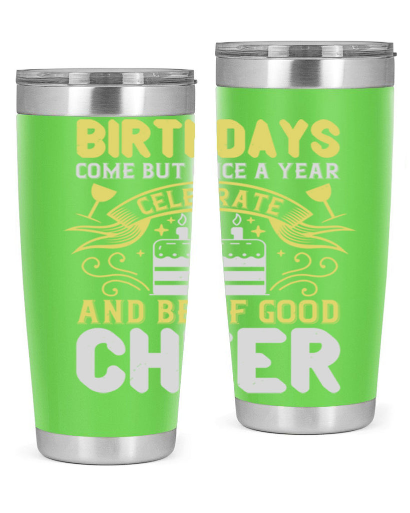 Birthdays come but once a year celebrate and be of good cheer Style 106#- birthday- tumbler