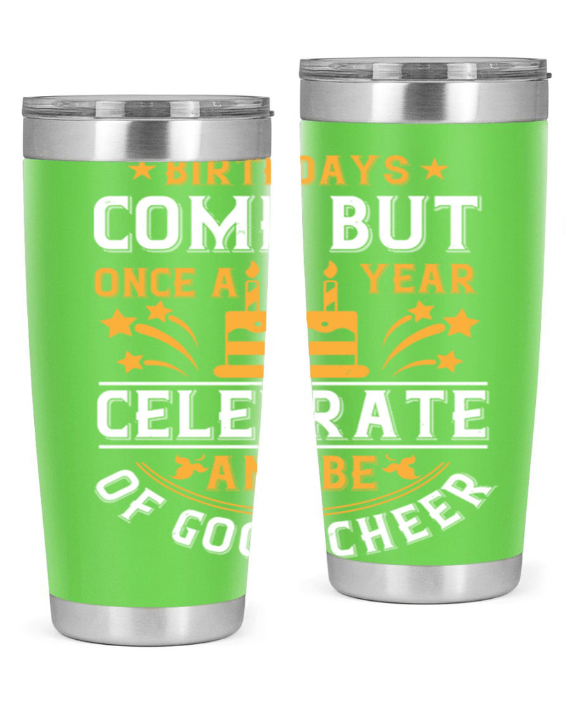 Birthdays come but once a year celebrate and be of good cheer Style 96#- birthday- tumbler