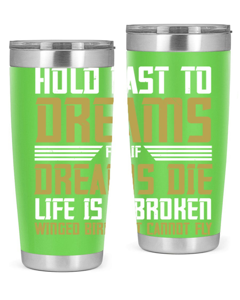 Hold fast to dreams for if dreams die life is a broken winged bird Style 63#- womens day- Tumbler