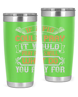 If a pig could pray it would pray for swill What do you pray for Style 54#- pig- Tumbler