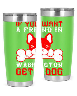 If you want a friend in Washington get a dog Style 186#- dog- Tumbler