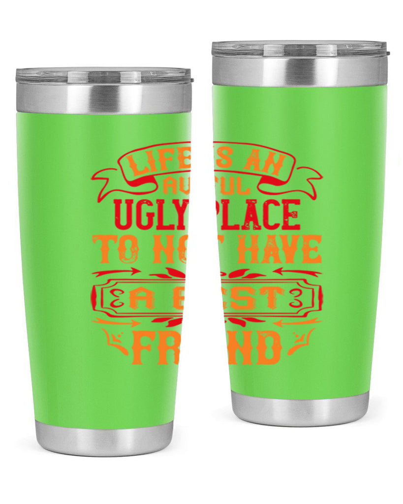 Life is an awful ugly place to not have a best friend Style 73#- Best Friend- Tumbler