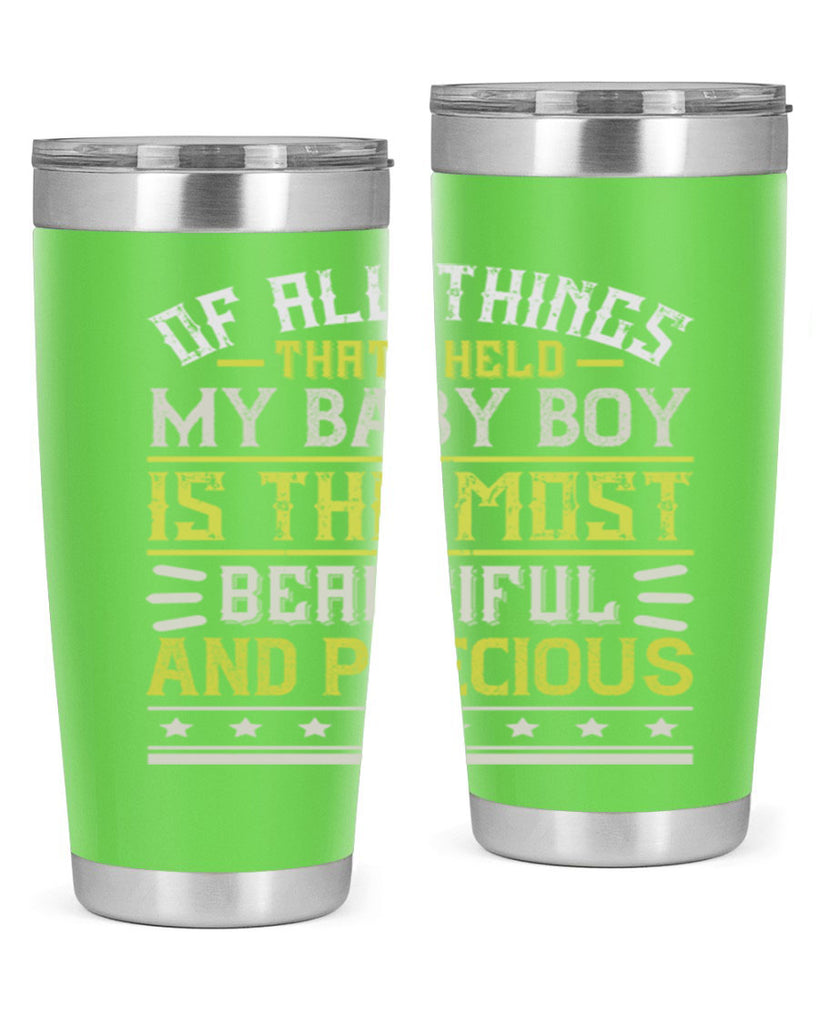 Of all things that I held my baby boy is the most beautiful and precious Style 112#- baby- tumbler