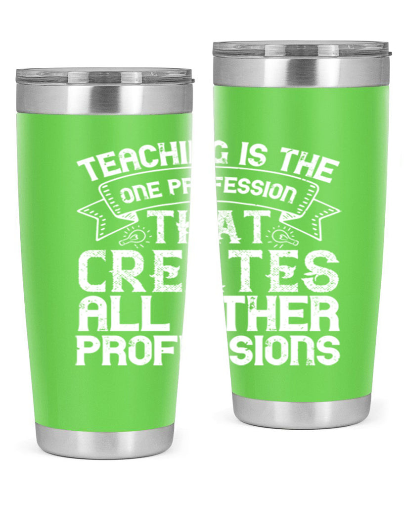 Teaching is the one profession that creates all other professions Style 7#- teacher- tumbler