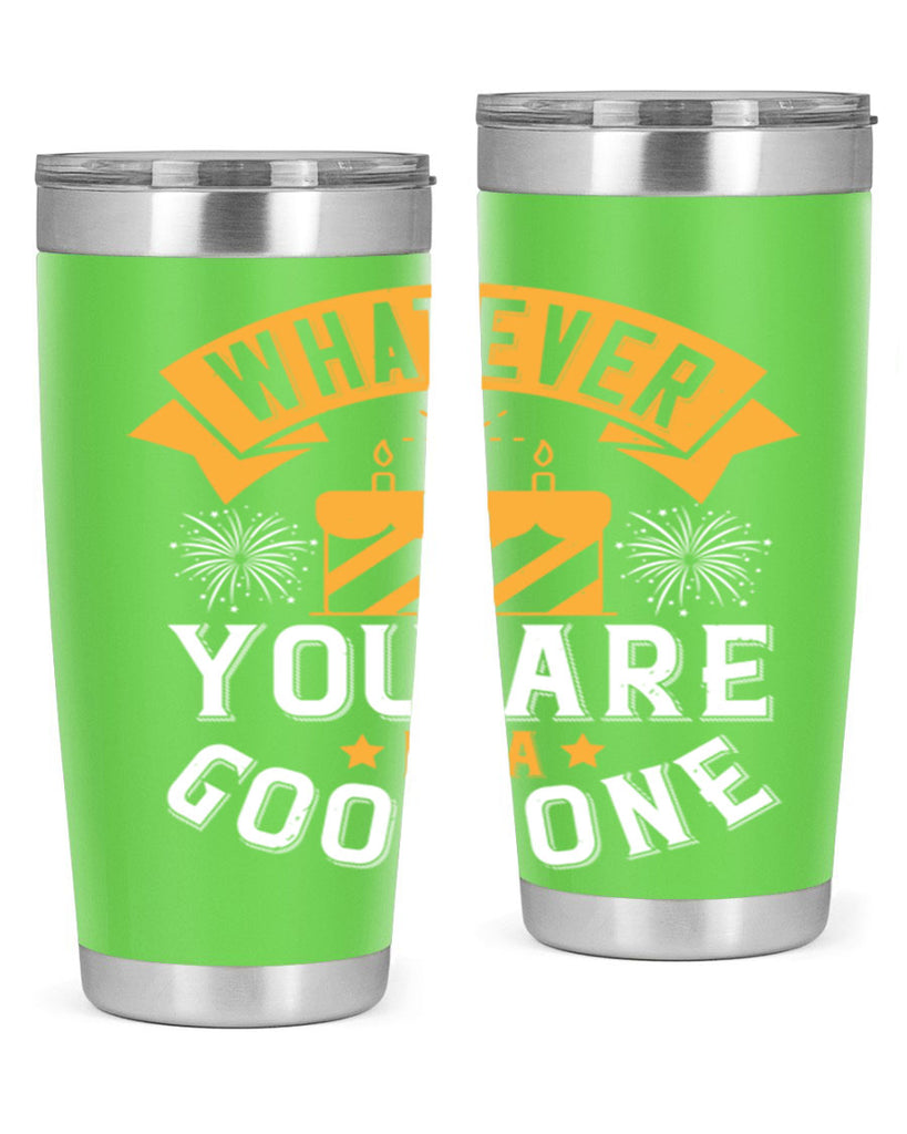 Whatever you are be a good one Style 29#- birthday- tumbler