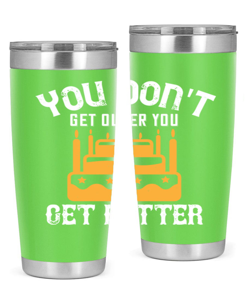 You dont get older you get better Style 23#- birthday- tumbler