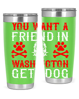 You want a friend in Washington Get a dog Style 131#- dog- Tumbler