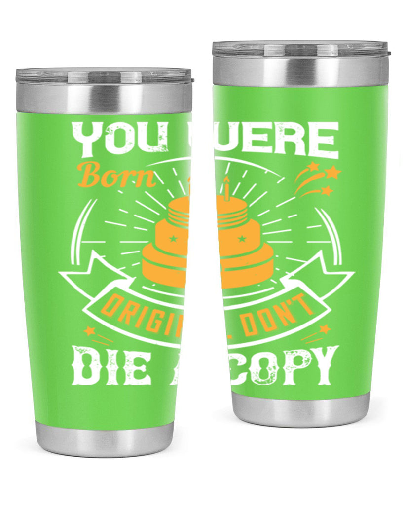 You were born an original Dont die a copy Style 10#- birthday- tumbler