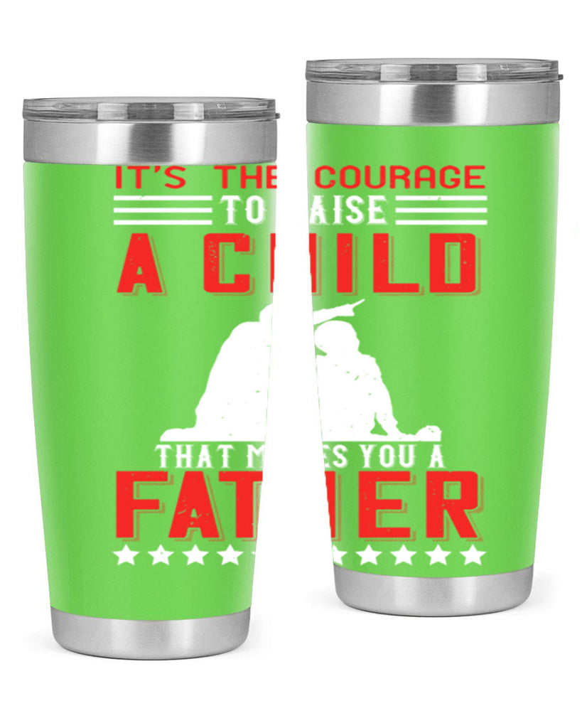 it’s the courage to raise a child that makes you a father 223#- fathers day- Tumbler