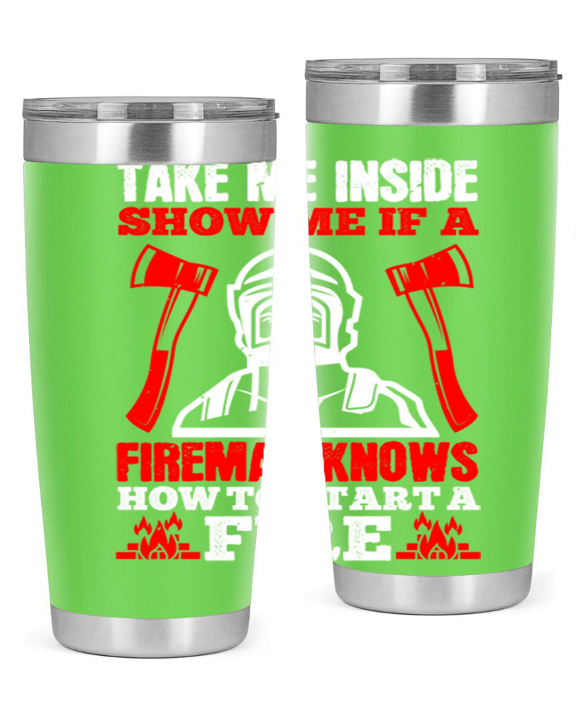 take me inside show me if a fireman knows how to starta fire Style 30#- fire fighter- tumbler