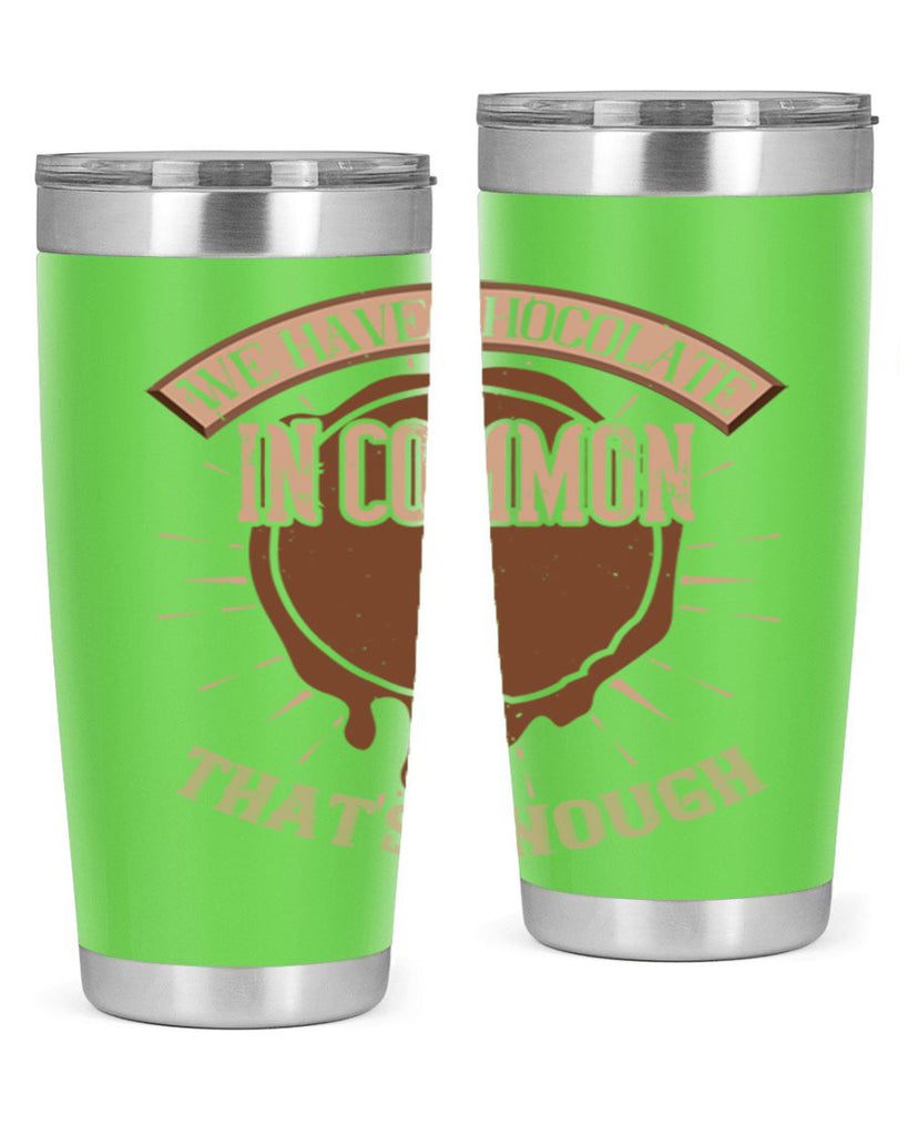 we have chocolate in common – thats enough 13#- chocolate- Tumbler