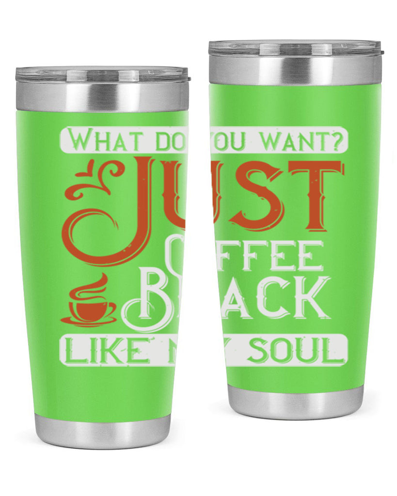 what do you want… just coffee black – like my soul 230#- coffee- Tumbler