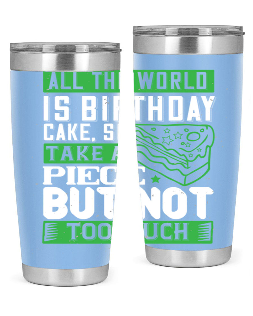 All the world is birthday cake so take a piece but not too much Style 100#- birthday- tumbler