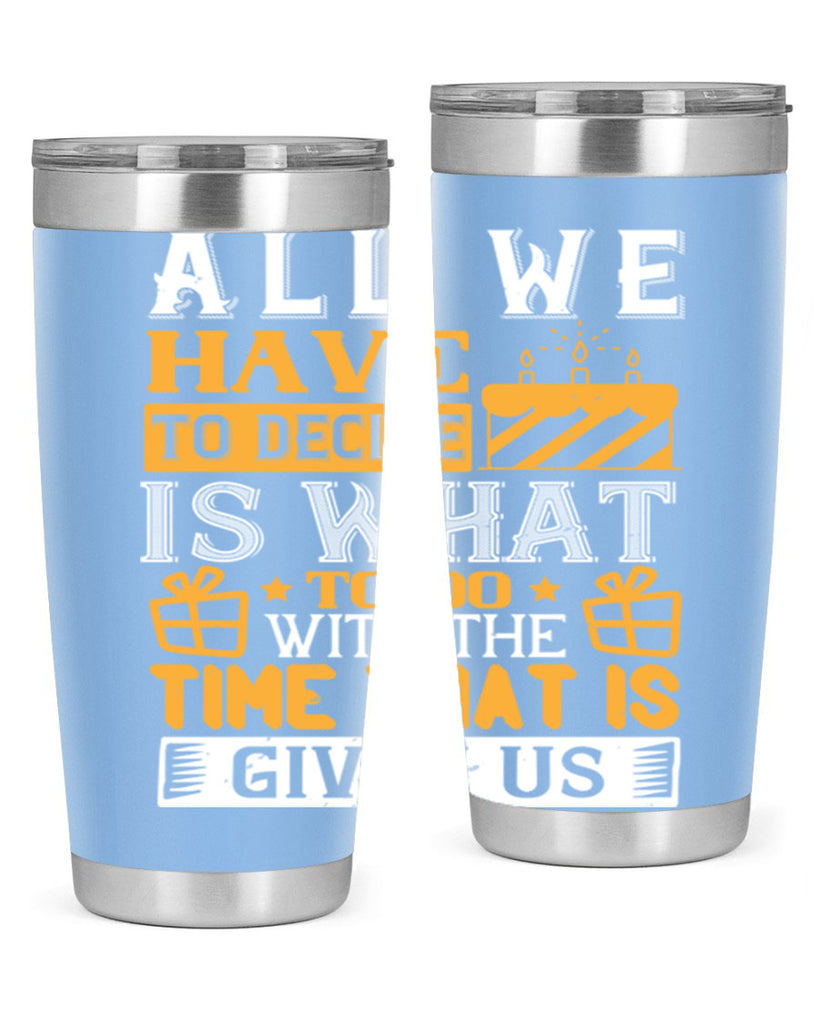 All we have to decide is what to do with the time that is given us Style 98#- birthday- tumbler