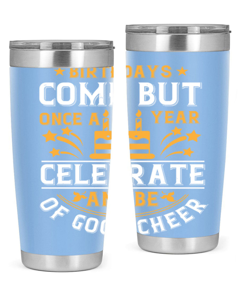 Birthdays come but once a year celebrate and be of good cheer Style 96#- birthday- tumbler