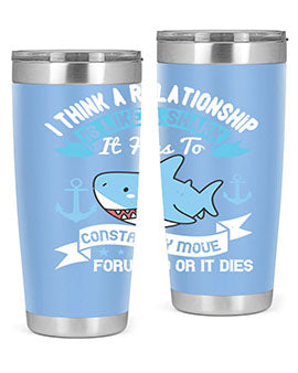 I think a relationship is like a shark It has to constantly move forward or it dies Style 78#- shark  fish- Tumbler