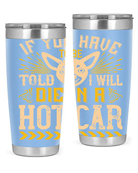 If You Have To Be Told I Will Die In A Hot Car Style 40#- dog- Tumbler