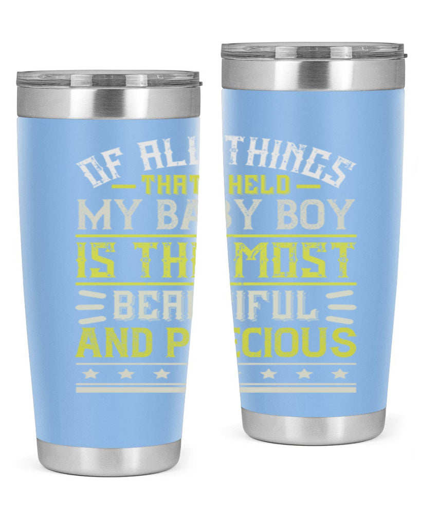 Of all things that I held my baby boy is the most beautiful and precious Style 112#- baby- tumbler