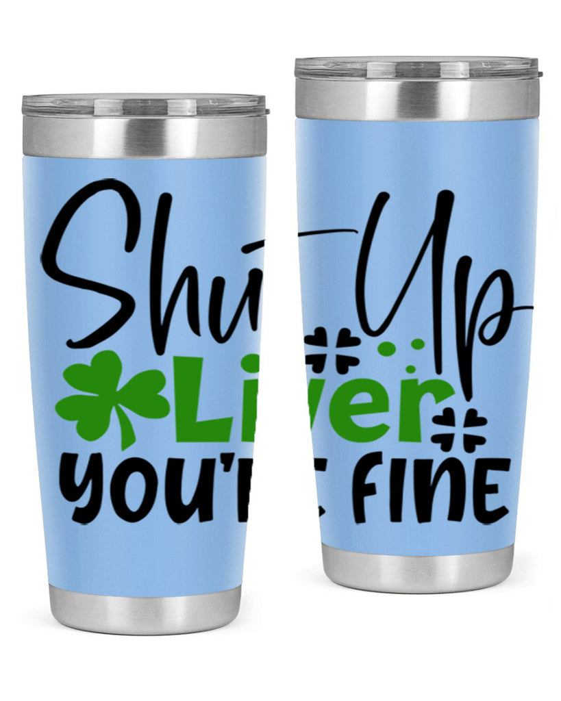 Shut Up Liver Youre Fine Style 146#- St Patricks Day- Tumbler