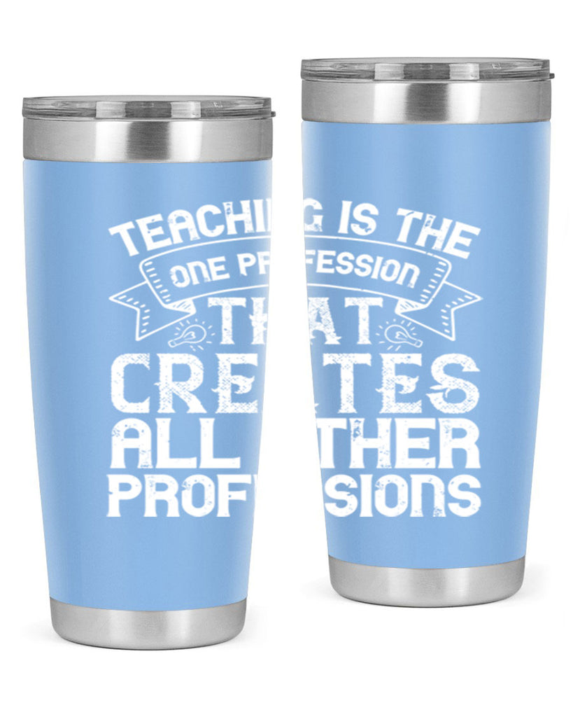 Teaching is the one profession that creates all other professions Style 7#- teacher- tumbler