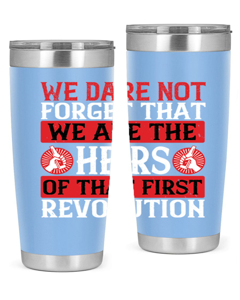 We dare not forget that we are the heirs of that first revolution Style 197#- Fourt Of July- Tumbler