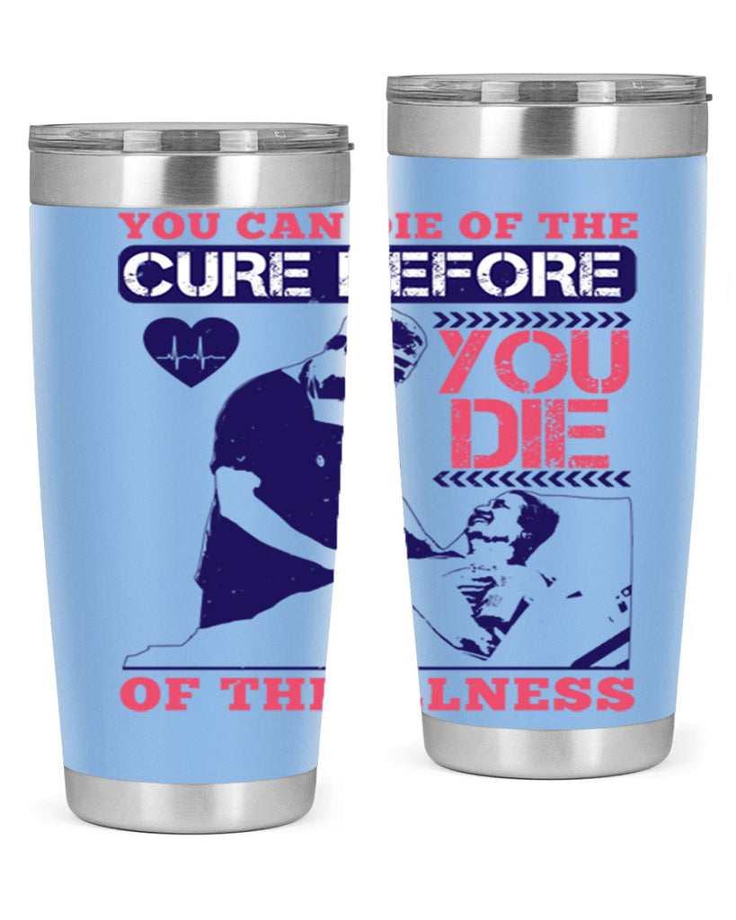 You can die of the cure before you die of the illness Style 9#- medical- tumbler