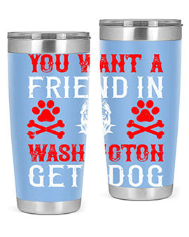 You want a friend in Washington Get a dog Style 131#- dog- Tumbler