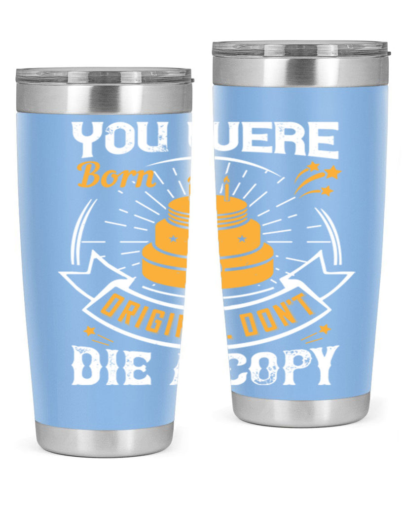 You were born an original Dont die a copy Style 10#- birthday- tumbler