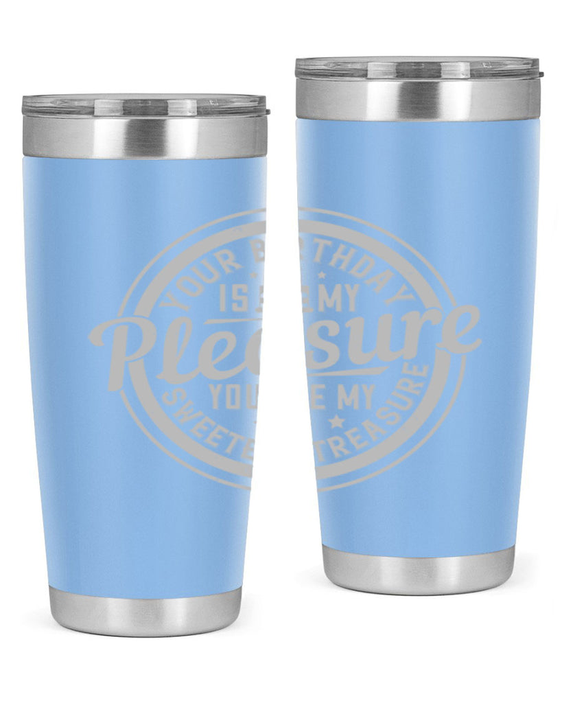 Your birthday is my pleasure You are my sweetest treasure Style 15#- birthday- tumbler