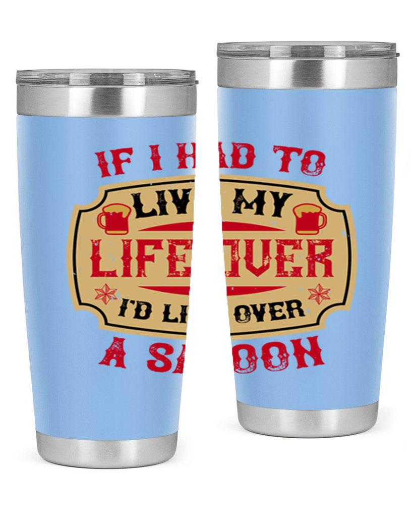 if i had to live my life over id live over a saloon 38#- drinking- Tumbler