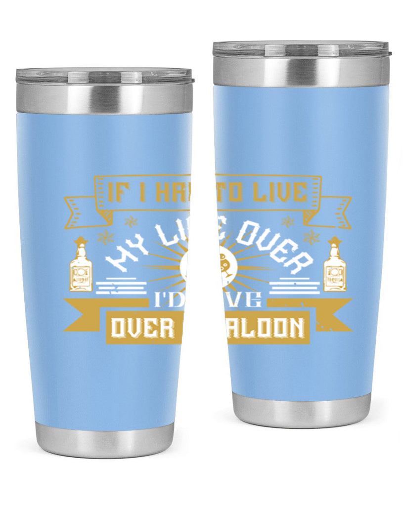 if i had to live my life over id live over a saloon 39#- drinking- Tumbler